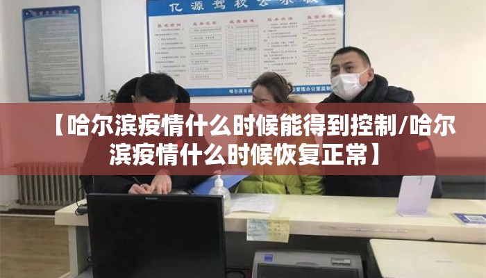 【哈尔滨疫情什么时候能得到控制/哈尔滨疫情什么时候恢复正常】
