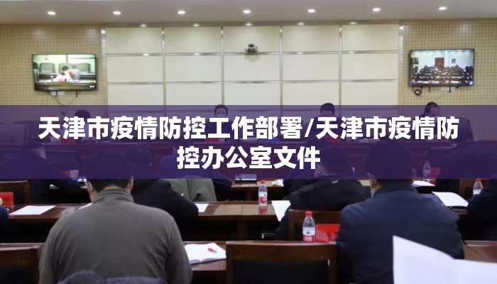 天津市疫情防控工作部署/天津市疫情防控办公室文件