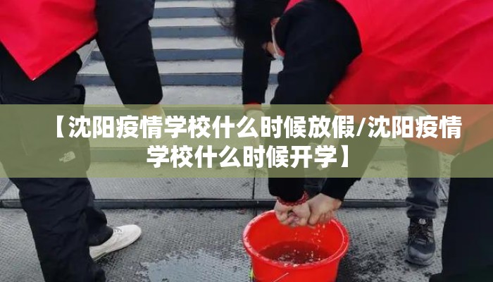 【沈阳疫情学校什么时候放假/沈阳疫情学校什么时候开学】 【沈阳疫情学校什么时候放假/沈阳疫情学校什么时候开学】