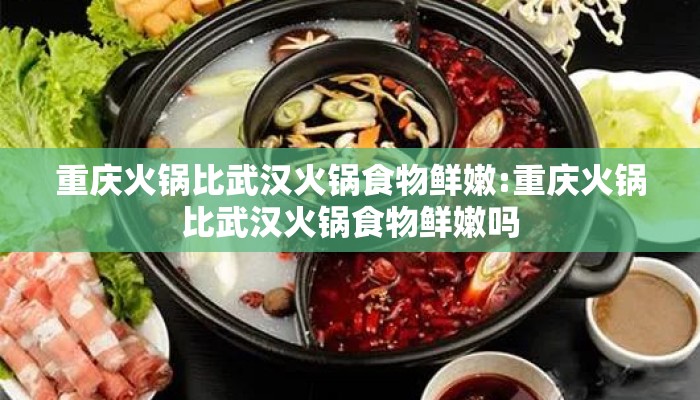 重庆火锅比武汉火锅食物鲜嫩:重庆火锅比武汉火锅食物鲜嫩吗