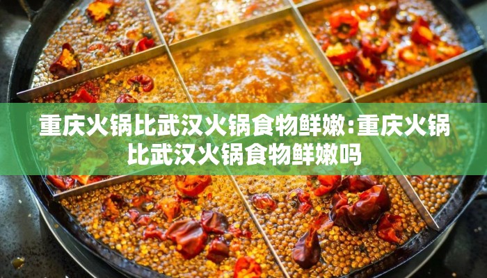 重庆火锅比武汉火锅食物鲜嫩:重庆火锅比武汉火锅食物鲜嫩吗