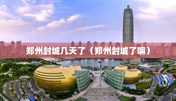 郑州封城几天了（郑州封城了嘛）
