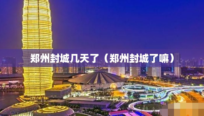 郑州封城几天了（郑州封城了嘛）