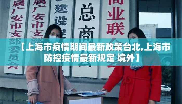 【上海市疫情期间最新政策台北,上海市防控疫情最新规定 境外】