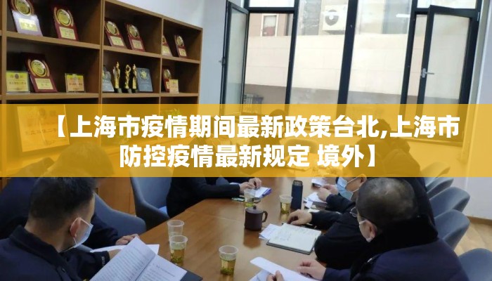 【上海市疫情期间最新政策台北,上海市防控疫情最新规定 境外】