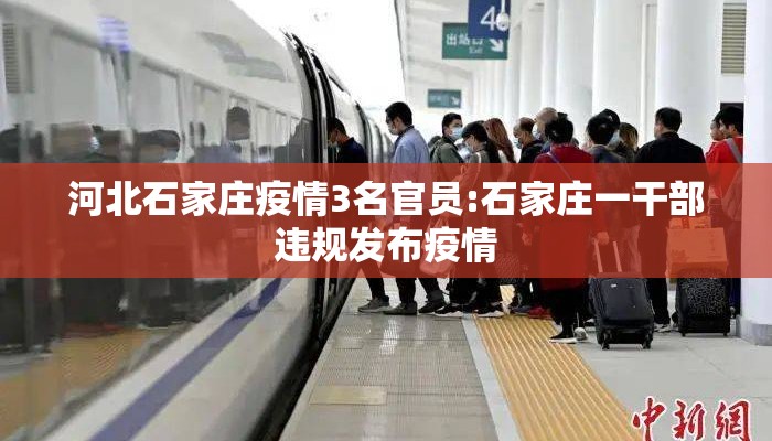 河北石家庄疫情3名官员:石家庄一干部违规发布疫情