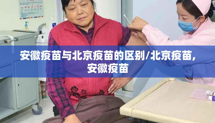 安徽疫苗与北京疫苗的区别/北京疫苗,安徽疫苗