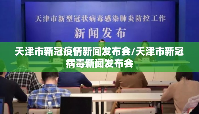 天津市新冠疫情新闻发布会/天津市新冠病毒新闻发布会