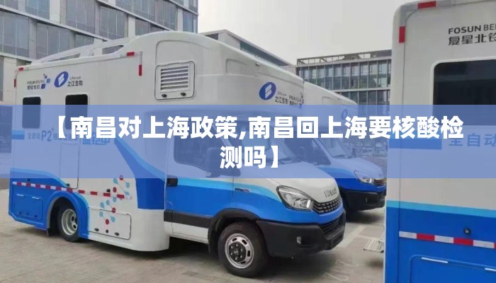 【南昌对上海政策,南昌回上海要核酸检测吗】 【南昌对上海政策,南昌回上海要核酸检测吗】