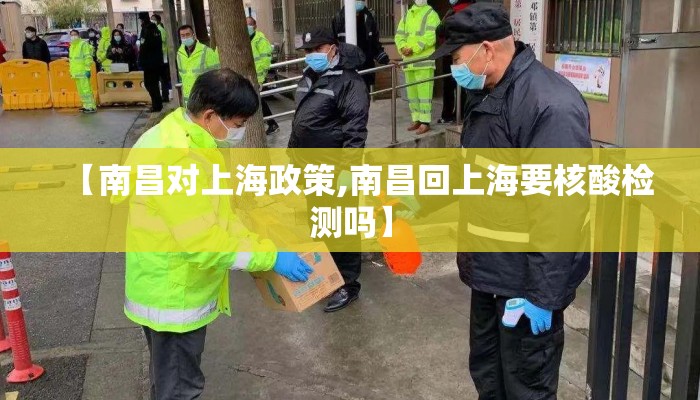 【南昌对上海政策,南昌回上海要核酸检测吗】 【南昌对上海政策,南昌回上海要核酸检测吗】