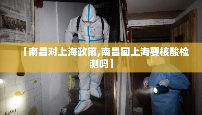 【南昌对上海政策,南昌回上海要核酸检测吗】 【南昌对上海政策,南昌回上海要核酸检测吗】