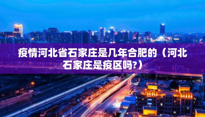 疫情河北省石家庄是几年合肥的（河北石家庄是疫区吗?）