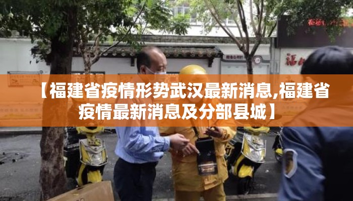 【福建省疫情形势武汉最新消息,福建省疫情最新消息及分部县城】