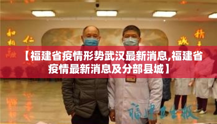 【福建省疫情形势武汉最新消息,福建省疫情最新消息及分部县城】
