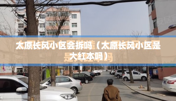 太原长风小区会拆吗（太原长风小区是大红本吗）