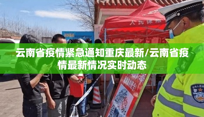 云南省疫情紧急通知重庆最新/云南省疫情最新情况实时动态