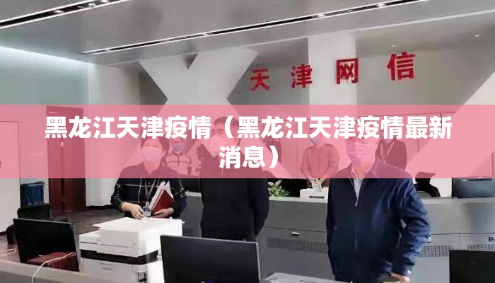 黑龙江天津疫情（黑龙江天津疫情最新消息）