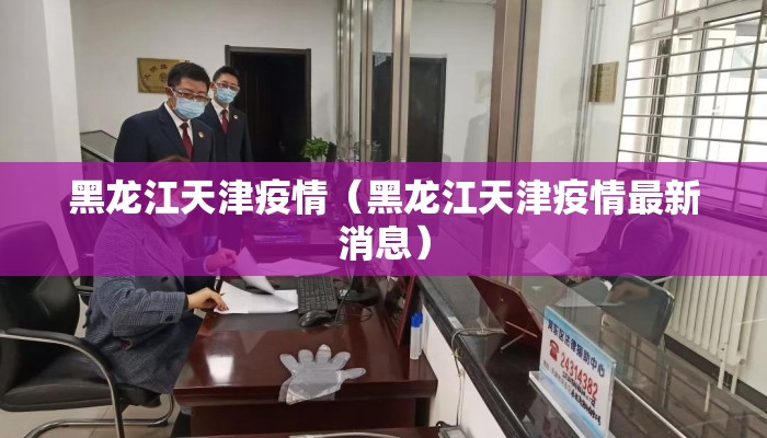 黑龙江天津疫情（黑龙江天津疫情最新消息）