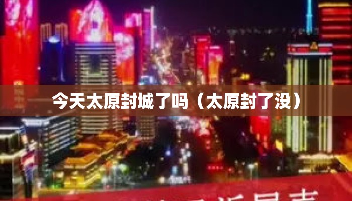 今天太原封城了吗（太原封了没）