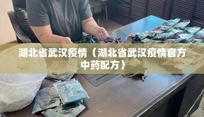 湖北省武汉疫情（湖北省武汉疫情官方中药配方）