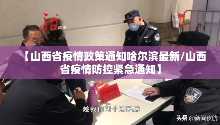 【山西省疫情政策通知哈尔滨最新/山西省疫情防控紧急通知】