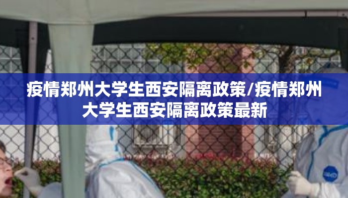 疫情郑州大学生西安隔离政策/疫情郑州大学生西安隔离政策最新
