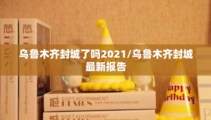 乌鲁木齐封城了吗2021/乌鲁木齐封城最新报告