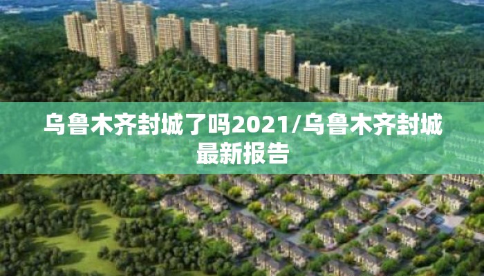 乌鲁木齐封城了吗2021/乌鲁木齐封城最新报告