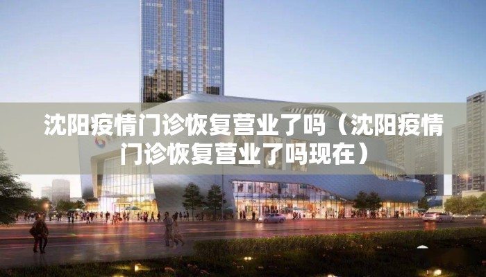 沈阳疫情门诊恢复营业了吗（沈阳疫情门诊恢复营业了吗现在）