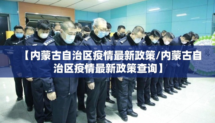【内蒙古自治区疫情最新政策/内蒙古自治区疫情最新政策查询】