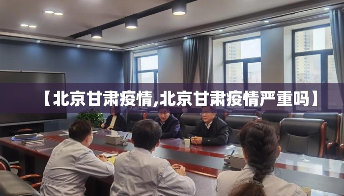 【北京甘肃疫情,北京甘肃疫情严重吗】