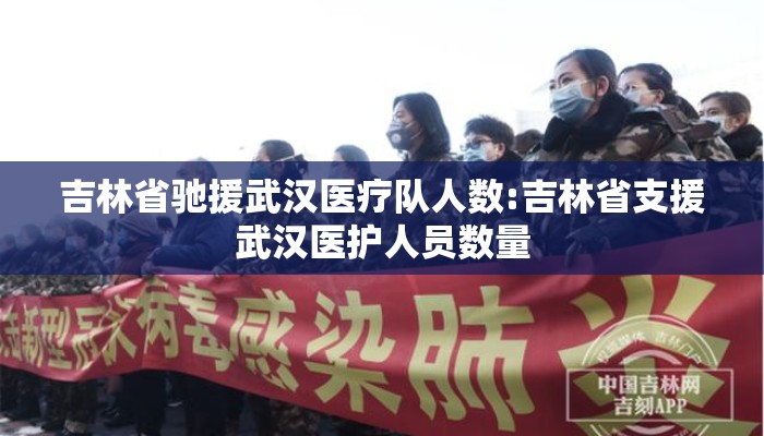 吉林省驰援武汉医疗队人数:吉林省支援武汉医护人员数量