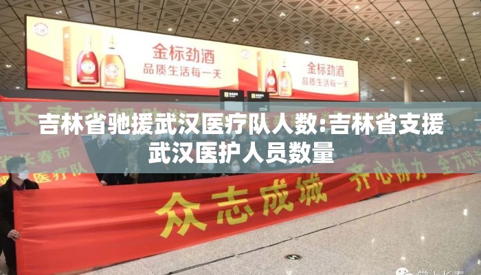 吉林省驰援武汉医疗队人数:吉林省支援武汉医护人员数量