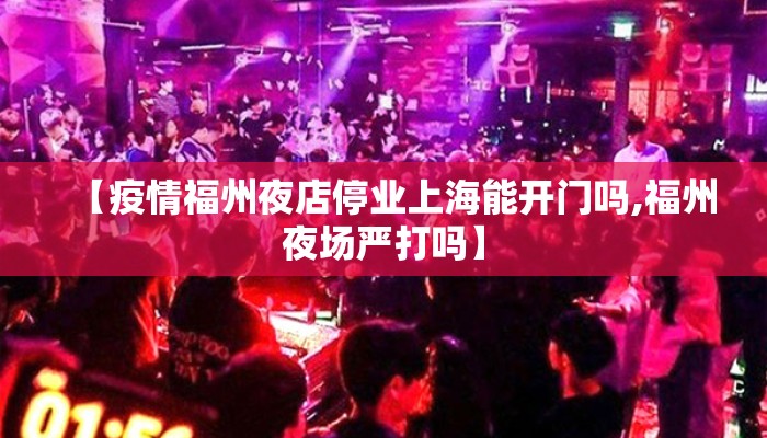 【疫情福州夜店停业上海能开门吗,福州夜场严打吗】