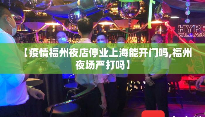 【疫情福州夜店停业上海能开门吗,福州夜场严打吗】