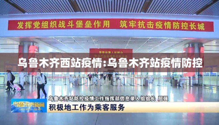 乌鲁木齐西站疫情:乌鲁木齐站疫情防控