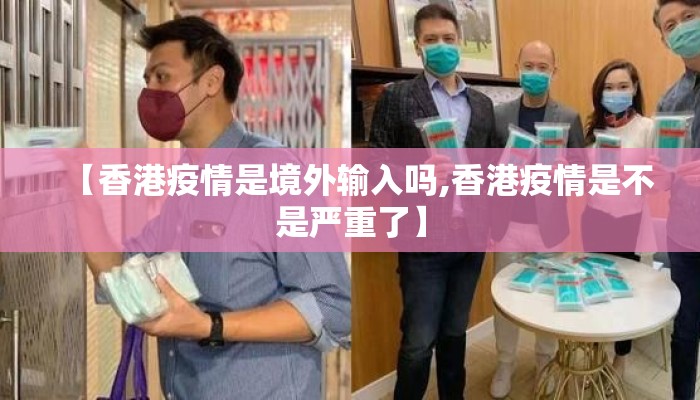 【香港疫情是境外输入吗,香港疫情是不是严重了】 【香港疫情是境外输入吗,香港疫情是不是严重了】