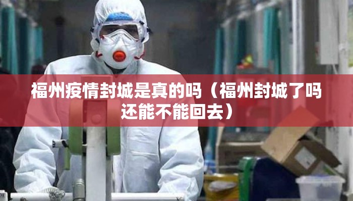 福州疫情封城是真的吗（福州封城了吗还能不能回去）