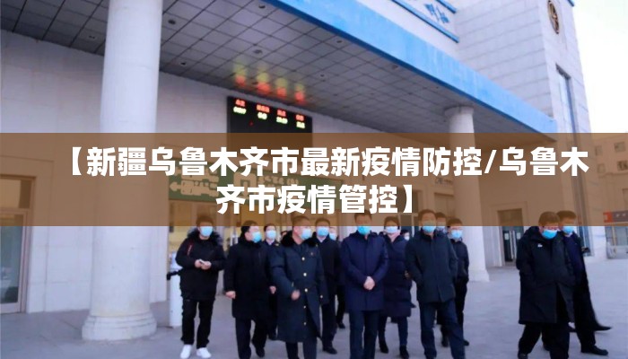 【新疆乌鲁木齐市最新疫情防控/乌鲁木齐市疫情管控】