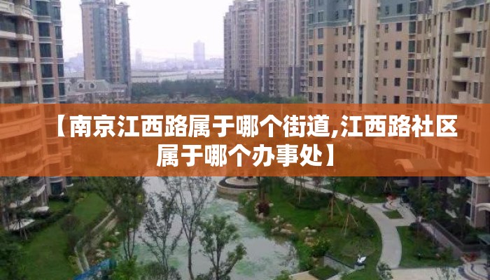 【南京江西路属于哪个街道,江西路社区属于哪个办事处】