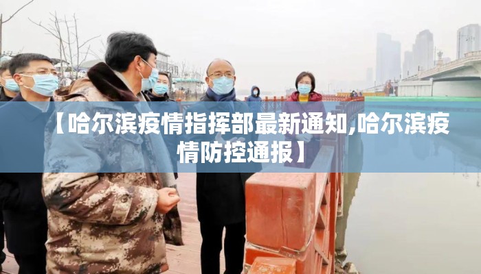 【哈尔滨疫情指挥部最新通知,哈尔滨疫情防控通报】