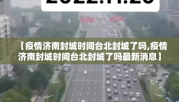 【疫情济南封城时间台北封城了吗,疫情济南封城时间台北封城了吗最新消息】