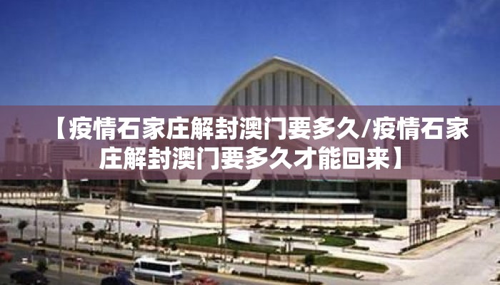 【疫情石家庄解封澳门要多久/疫情石家庄解封澳门要多久才能回来】