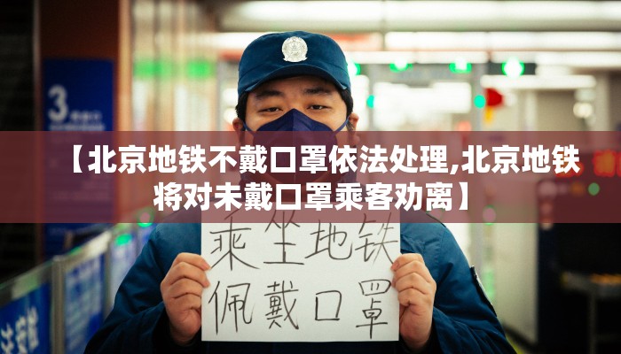 【北京地铁不戴口罩依法处理,北京地铁将对未戴口罩乘客劝离】