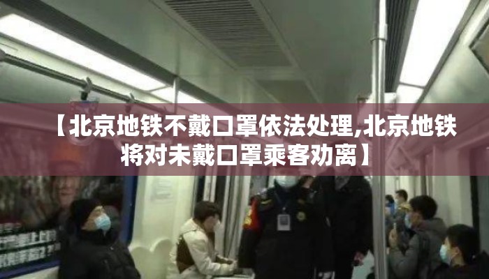 【北京地铁不戴口罩依法处理,北京地铁将对未戴口罩乘客劝离】