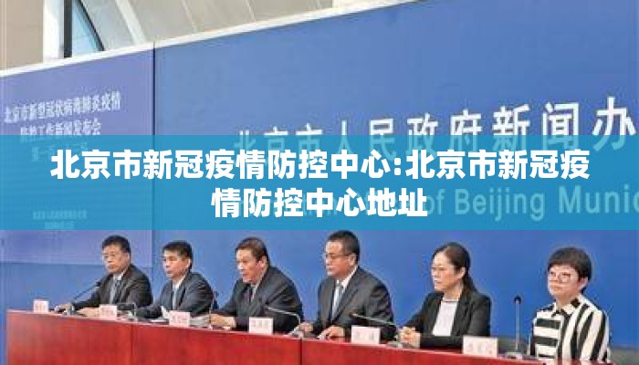 北京市新冠疫情防控中心:北京市新冠疫情防控中心地址