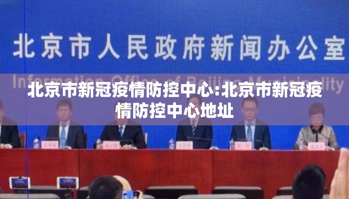 北京市新冠疫情防控中心:北京市新冠疫情防控中心地址