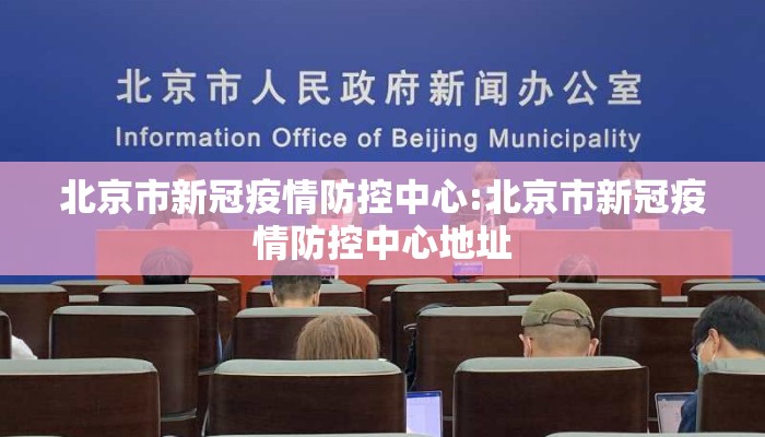 北京市新冠疫情防控中心:北京市新冠疫情防控中心地址