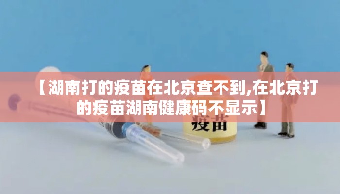 【湖南打的疫苗在北京查不到,在北京打的疫苗湖南健康码不显示】