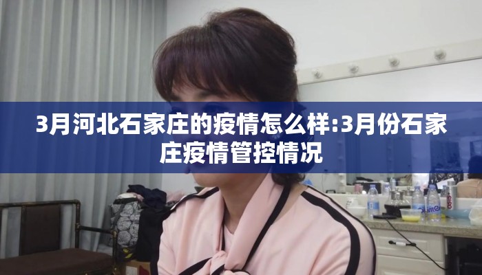 3月河北石家庄的疫情怎么样:3月份石家庄疫情管控情况 3月河北石家庄的疫情怎么样:3月份石家庄疫情管控情况